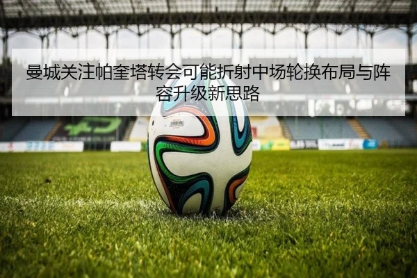 曼城关注帕奎塔转会可能折射中场轮换布局与阵容升级新思路