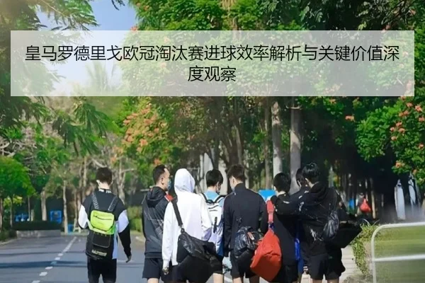 皇马罗德里戈欧冠淘汰赛进球效率解析与关键价值深度观察