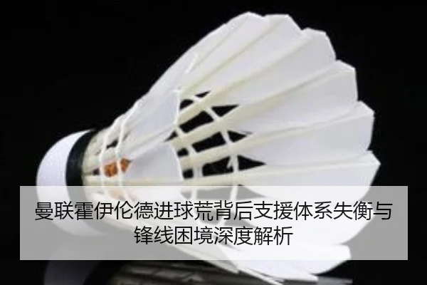 曼联霍伊伦德进球荒背后支援体系失衡与锋线困境深度解析