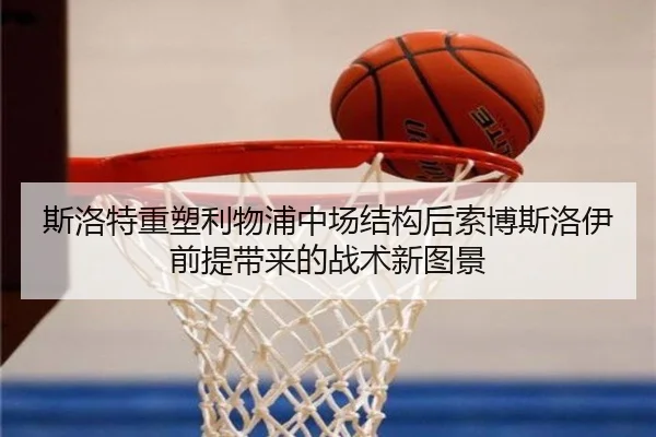 斯洛特重塑利物浦中场结构后索博斯洛伊前提带来的战术新图景
