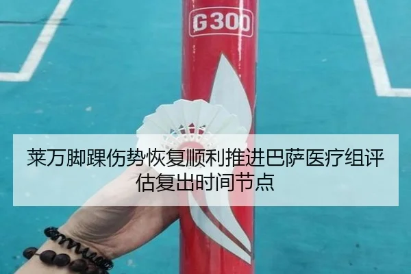 莱万脚踝伤势恢复顺利推进巴萨医疗组评估复出时间节点