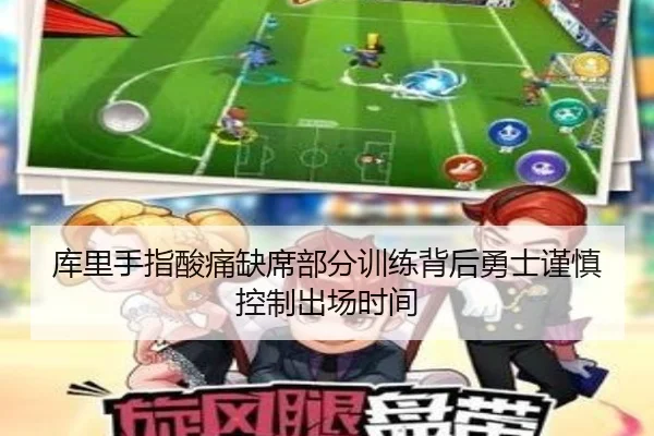 库里手指酸痛缺席部分训练背后勇士谨慎控制出场时间