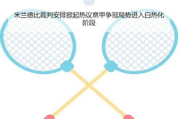 米兰德比裁判安排掀起热议意甲争冠局势进入白热化阶段